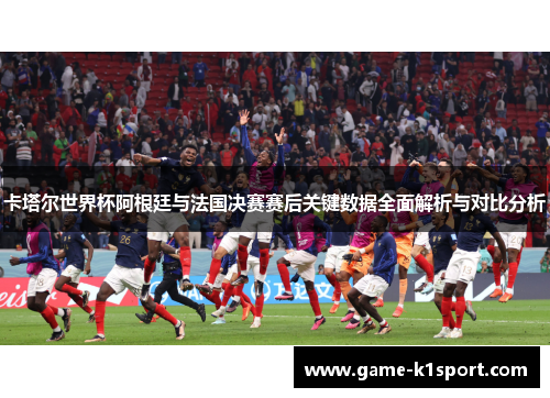 卡塔尔世界杯阿根廷与法国决赛赛后关键数据全面解析与对比分析