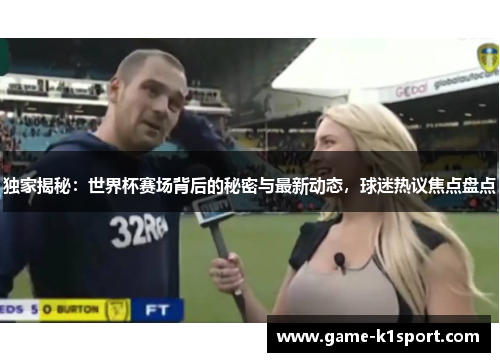 独家揭秘：世界杯赛场背后的秘密与最新动态，球迷热议焦点盘点