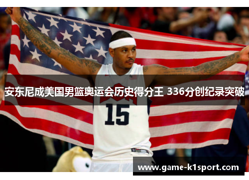 安东尼成美国男篮奥运会历史得分王 336分创纪录突破