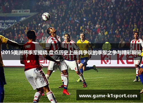2015美洲杯季军揭晓 盘点历史上最具争议的季军之争与精彩瞬间