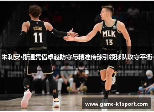 朱利安·斯通凭借卓越防守与精准传球引领球队攻守平衡