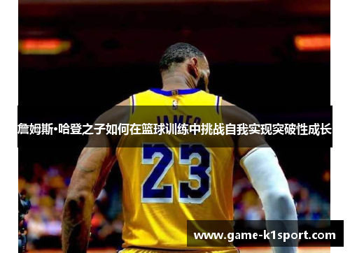 詹姆斯·哈登之子如何在篮球训练中挑战自我实现突破性成长