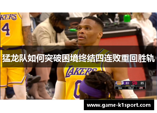 猛龙队如何突破困境终结四连败重回胜轨