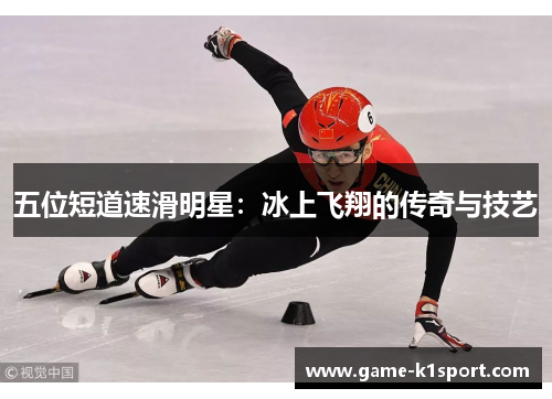五位短道速滑明星：冰上飞翔的传奇与技艺