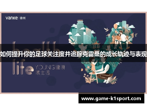 如何提升你的足球关注度并追踪克雷桑的成长轨迹与表现