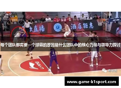每个团队都需要一个球霸的原因是什么团队中的核心力量与领导力探讨