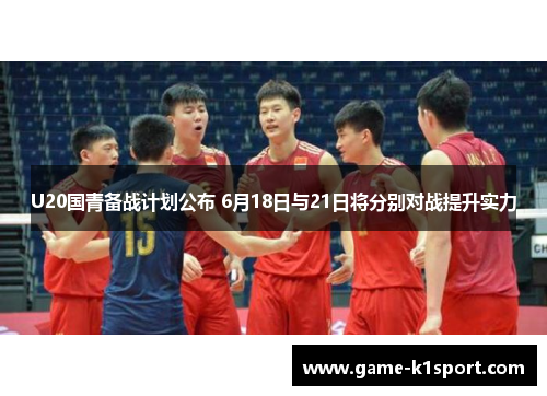 U20国青备战计划公布 6月18日与21日将分别对战提升实力