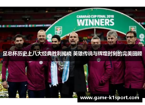 足总杯历史上八大经典胜利揭晓 英雄传说与辉煌时刻的完美回顾