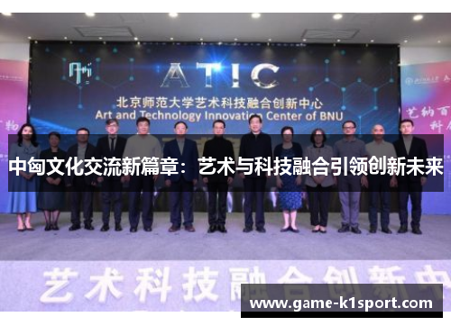 中匈文化交流新篇章：艺术与科技融合引领创新未来
