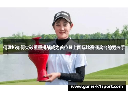 何瑋桁如何突破重重挑战成为首位登上国际比赛颁奖台的男选手