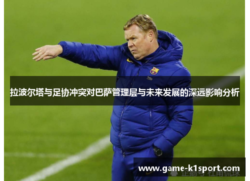 拉波尔塔与足协冲突对巴萨管理层与未来发展的深远影响分析