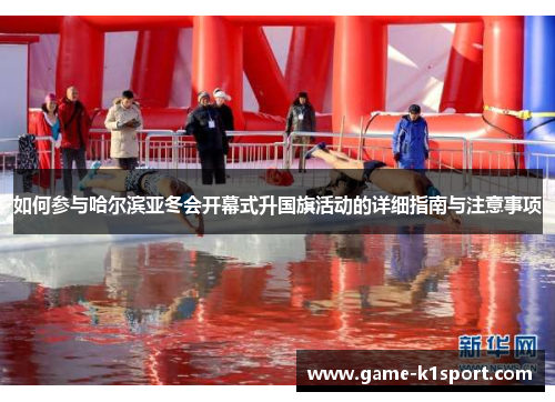 如何参与哈尔滨亚冬会开幕式升国旗活动的详细指南与注意事项
