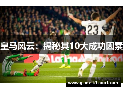 皇马风云：揭秘其10大成功因素