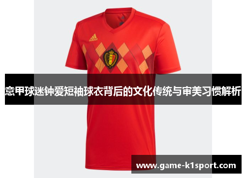 意甲球迷钟爱短袖球衣背后的文化传统与审美习惯解析