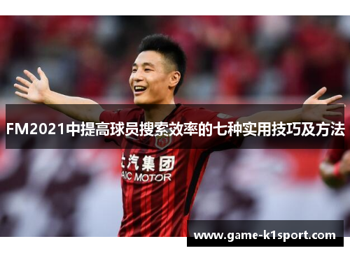 FM2021中提高球员搜索效率的七种实用技巧及方法